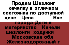 Продам Шезлонг-качалку в отличном состоянии по доступной цене › Цена ­ 1 200 - Все города Дети и материнство » Качели, шезлонги, ходунки   . Московская обл.,Железнодорожный г.